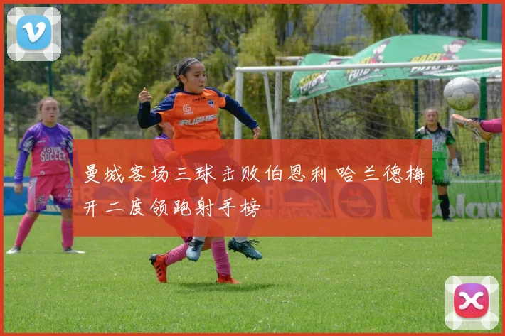 曼城客场三球击败伯恩利 哈兰德梅开二度领跑射手榜