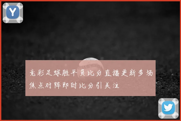 竞彩足球胜平负比分直播更新多场焦点对阵即时比分引关注