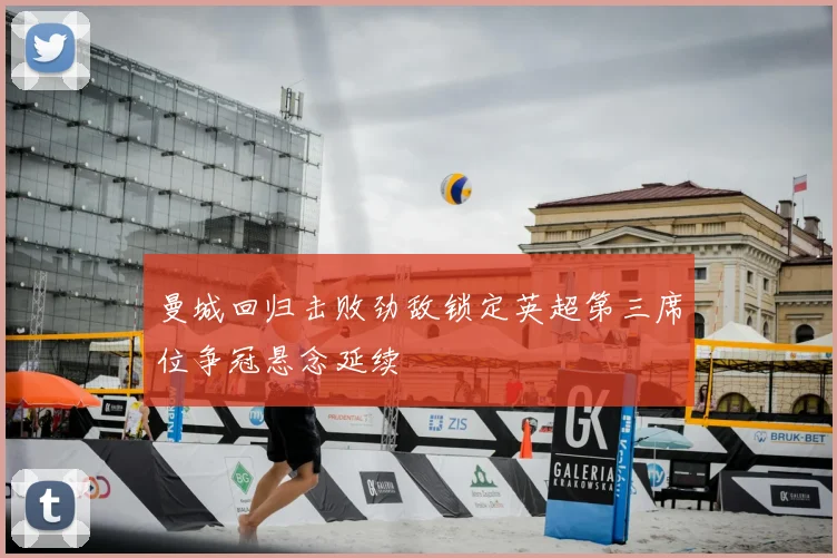 曼城回归击败劲敌锁定英超第三席位争冠悬念延续