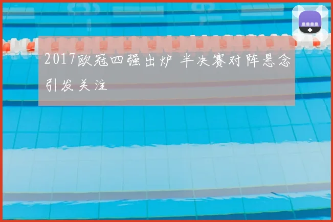 2017欧冠四强出炉 半决赛对阵悬念引发关注