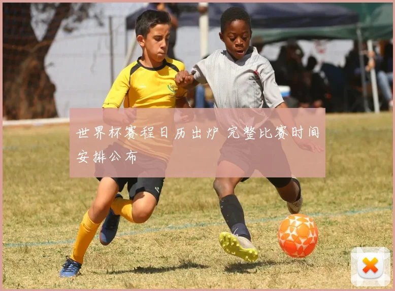 世界杯赛程日历出炉 完整比赛时间安排公布