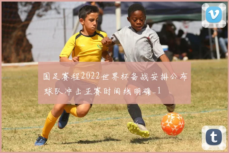 国足赛程2022世界杯备战安排公布 球队冲击正赛时间线明确_1
