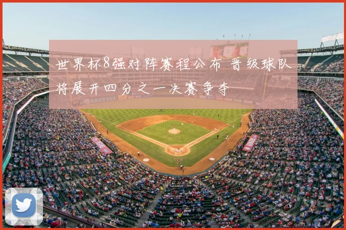 世界杯8强对阵赛程公布 晋级球队将展开四分之一决赛争夺