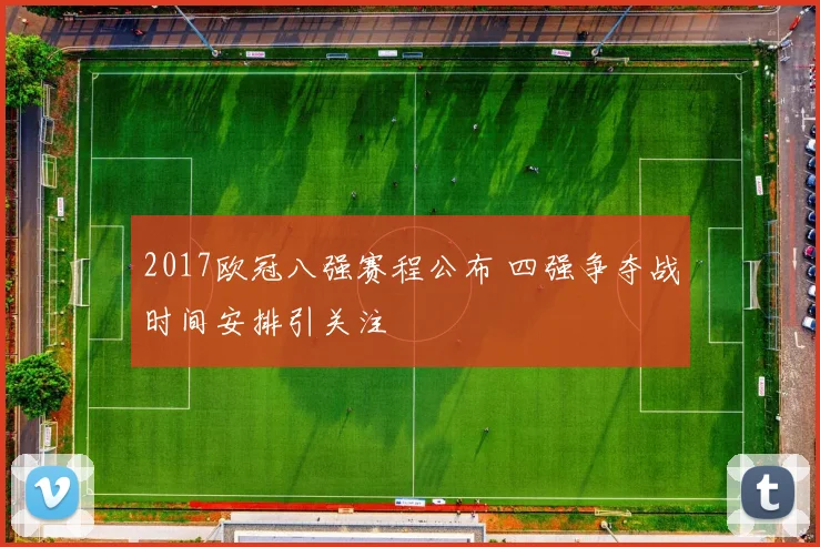 2017欧冠八强赛程公布 四强争夺战时间安排引关注