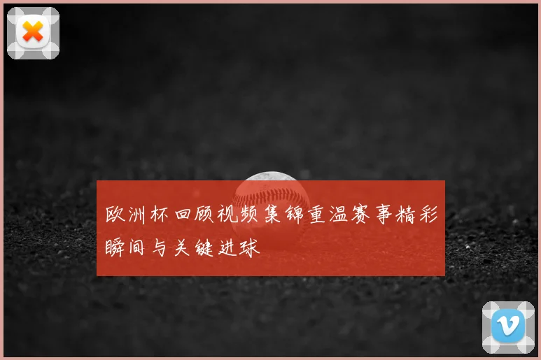 欧洲杯回顾视频集锦重温赛事精彩瞬间与关键进球