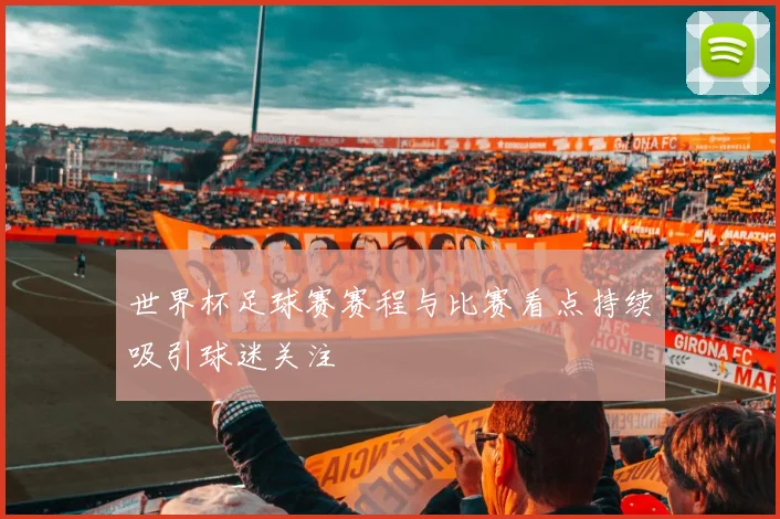 世界杯足球赛赛程与比赛看点持续吸引球迷关注
